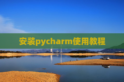 安装pycharm使用教程 安装pycharm使用教程